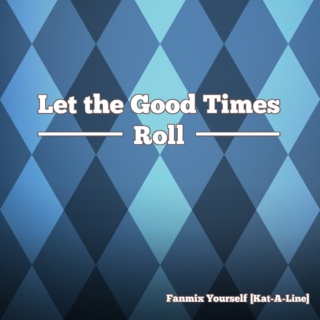 Let the Good Times Roll - Fanmix Yourself