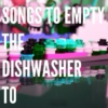songs to empty the dishwasher to