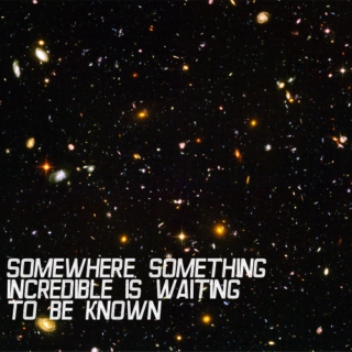 somewhere, something incredible is waiting to be known