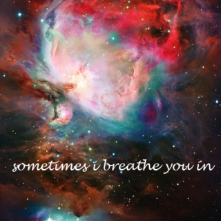 sometimes i breathe you in.