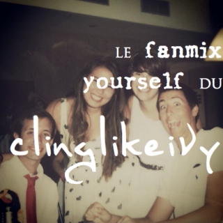 fanmix yourself- clinglikeivy