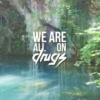 we are all on drugs