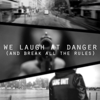 we laugh at danger (and break all the rules)