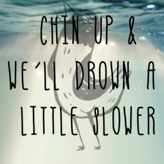 Chin Up & We'll Drown A Little Slower
