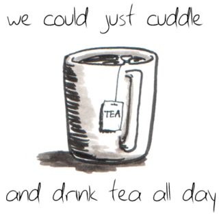 We could just cuddle and drink tea all day