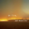 on fire, and beautiful