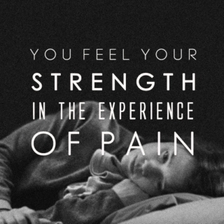 you feel your strength in the experience of pain.