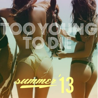 Too Young To Die (Summer '13) 2