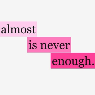 almost is never enough -