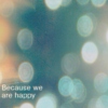Because We Are Happy