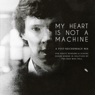 My Heart Is Not A Machine : A Post-Reichenbach Mix For Heavy Burdens & Aching Bones Borne In Solitude By The Man Who Fell
