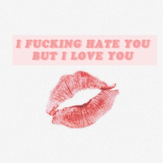 I F*cking Hate you, but I love You