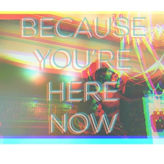 Because You're Here Now