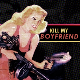 kill my boyfriend <3