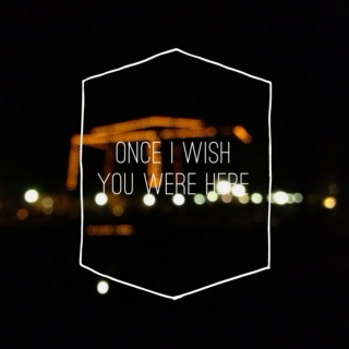 once i wish you were here