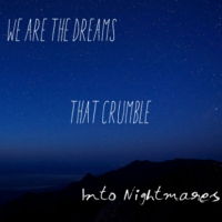 We Are The Dreams That Crumble Into Nightmares