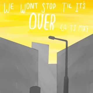 We Won't Stop Til It's OVER {A TJ Mix}