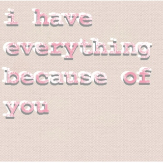 i have everything because of you