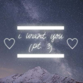 i want you (pt.3)