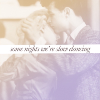 some nights we're slow dancing