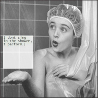 I don't sing in the shower, I perform.