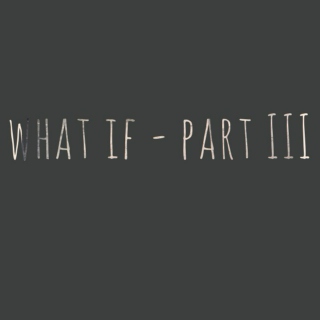 what if - part III