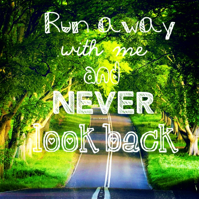 Run Away With Me and Never Look Back