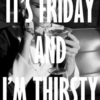It's Friday and i'm thirsty