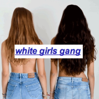 WHITE GIRLS GANG.