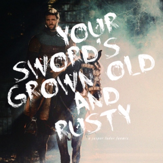 your sword's grown old and rusty