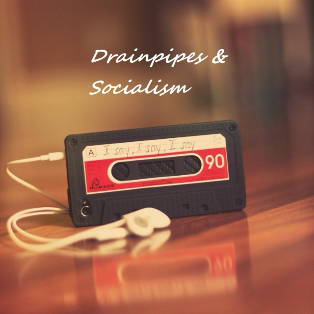 Drainpipes & Socialism