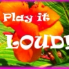 Play it LOUD