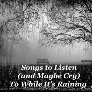 Songs to Listen (and Maybe Cry) to While It's Raining