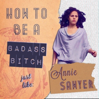 how to be a badass bitch like: annie sawyer