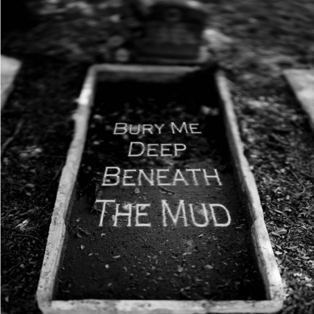 Bury Me Deep Beneath The Mud