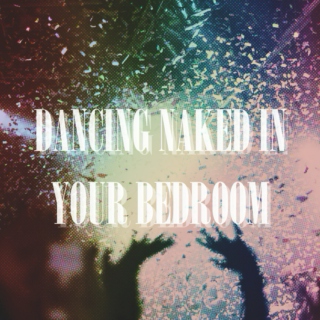 dancing naked in your bedroom