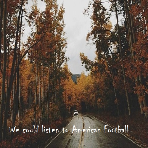We could listen to American Football 