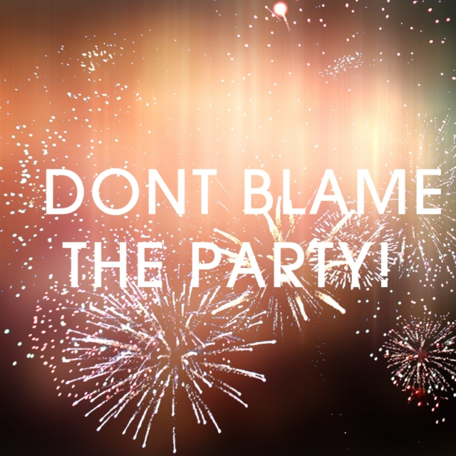 Don't Blame The Party!