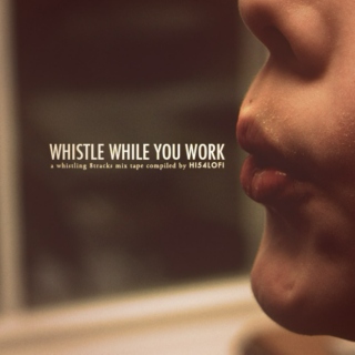 WHISTLE WHILE YOU WORK