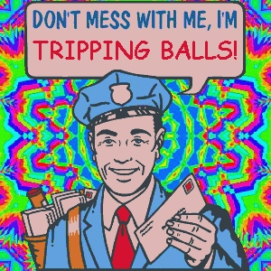 Don't mess with me, I'M TRIPPING BALLS