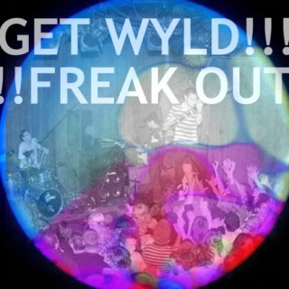 GET WYLD!!! FREAK  OUT!!!!