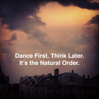 Dance First. Think Later. It's the Natural Order. Pt. 1