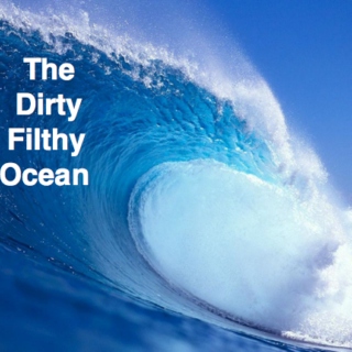 The Dirty Filthy Ocean