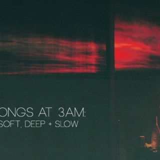 Songs At 3am: Soft, Deep + Slow