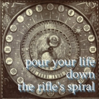 pour your life down the rifle's spiral