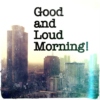 Good and Loud Morning!
