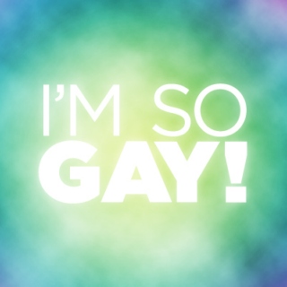 I'M SO GAY!