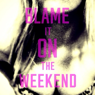 just blame it on the weekend