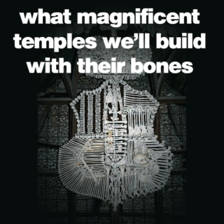 What Magnificent Temples We'll Build With Their Bones