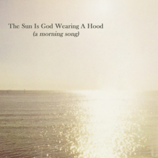 The Sun Is God Wearing A Hood